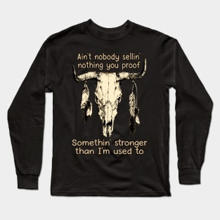 Ain't Nobody Sellin' Nothing You Proof Somethin' Stronger Than I'm Used To Bull Feathers Long Sleeve T-Shirt